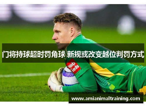 门将持球超时罚角球 新规或改变越位判罚方式