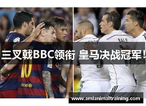 三叉戟BBC领衔 皇马决战冠军！