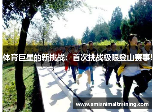 体育巨星的新挑战：首次挑战极限登山赛事!
